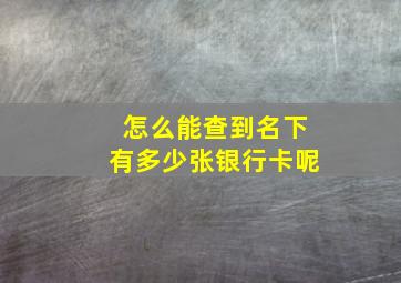 怎么能查到名下有多少张银行卡呢