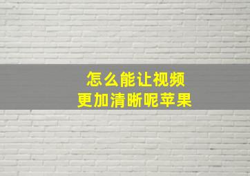 怎么能让视频更加清晰呢苹果