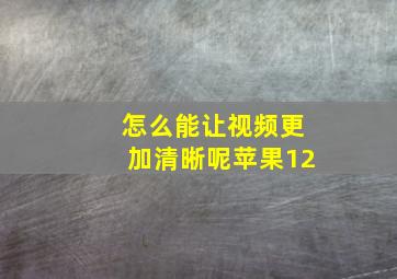 怎么能让视频更加清晰呢苹果12