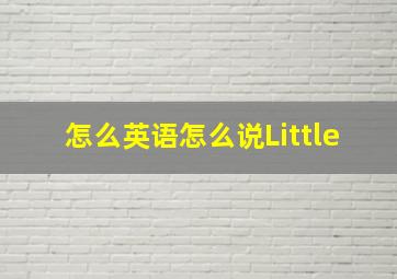 怎么英语怎么说Little