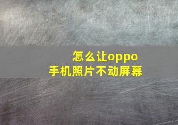 怎么让oppo手机照片不动屏幕