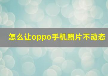 怎么让oppo手机照片不动态