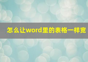 怎么让word里的表格一样宽