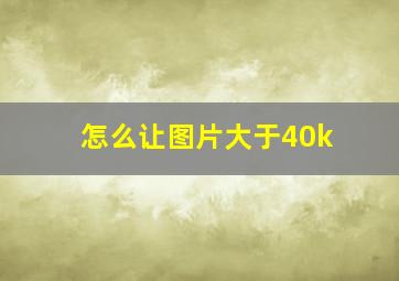 怎么让图片大于40k