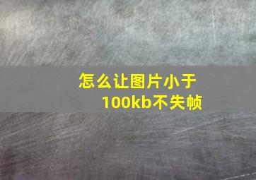 怎么让图片小于100kb不失帧