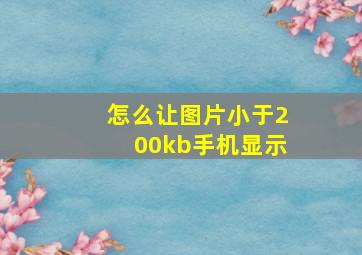 怎么让图片小于200kb手机显示