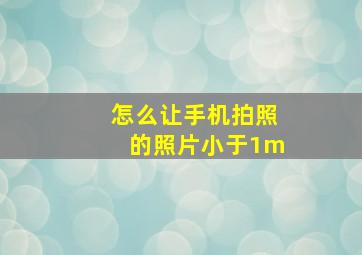 怎么让手机拍照的照片小于1m