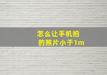 怎么让手机拍的照片小于1m