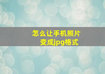 怎么让手机照片变成jpg格式