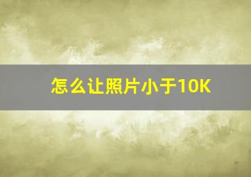 怎么让照片小于10K