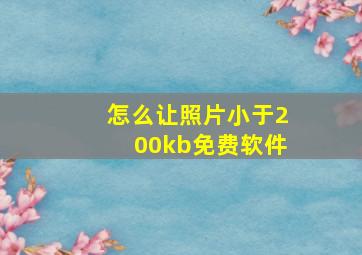 怎么让照片小于200kb免费软件