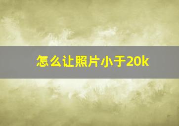 怎么让照片小于20k