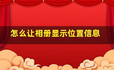 怎么让相册显示位置信息