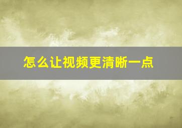 怎么让视频更清晰一点