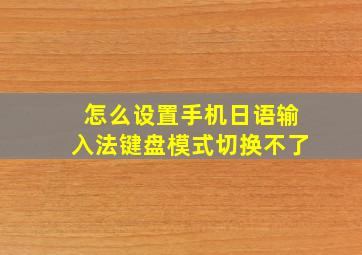 怎么设置手机日语输入法键盘模式切换不了