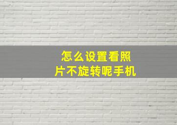 怎么设置看照片不旋转呢手机