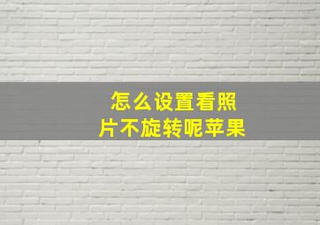 怎么设置看照片不旋转呢苹果