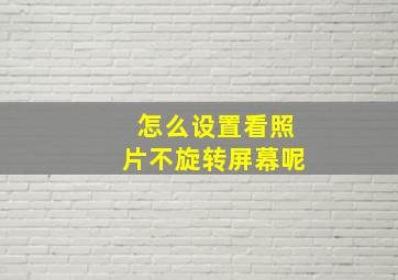 怎么设置看照片不旋转屏幕呢