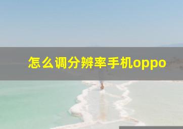 怎么调分辨率手机oppo