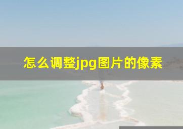 怎么调整jpg图片的像素