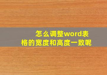 怎么调整word表格的宽度和高度一致呢