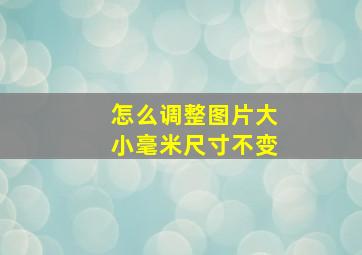 怎么调整图片大小毫米尺寸不变