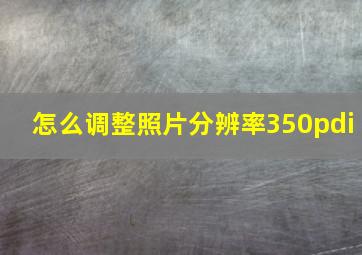 怎么调整照片分辨率350pdi