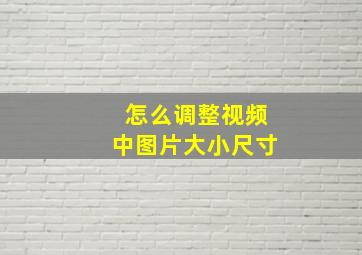 怎么调整视频中图片大小尺寸