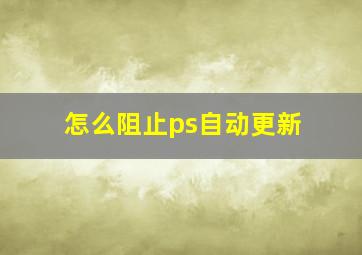 怎么阻止ps自动更新