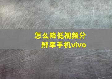 怎么降低视频分辨率手机vivo