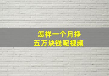 怎样一个月挣五万块钱呢视频