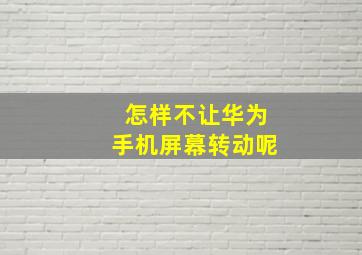 怎样不让华为手机屏幕转动呢