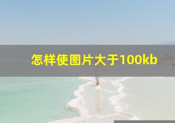 怎样使图片大于100kb