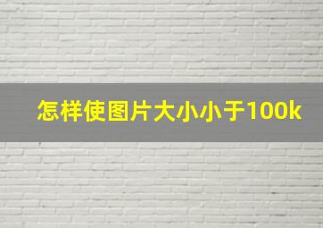 怎样使图片大小小于100k