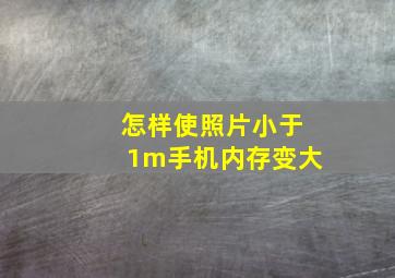 怎样使照片小于1m手机内存变大