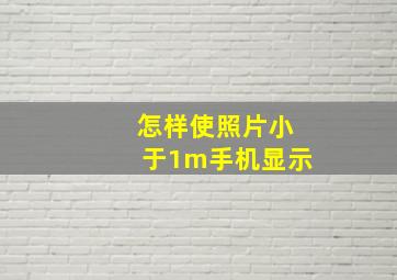 怎样使照片小于1m手机显示