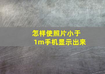 怎样使照片小于1m手机显示出来