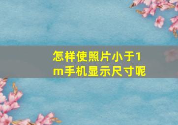 怎样使照片小于1m手机显示尺寸呢