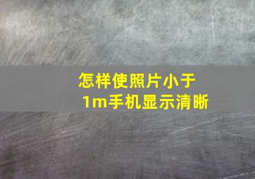 怎样使照片小于1m手机显示清晰