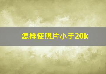 怎样使照片小于20k