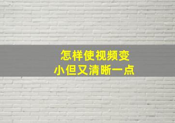 怎样使视频变小但又清晰一点