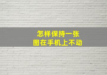 怎样保持一张图在手机上不动