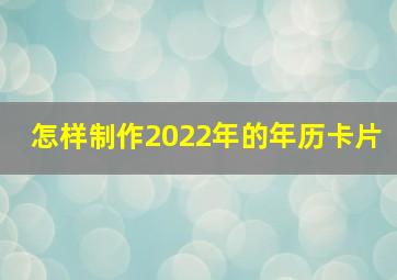 怎样制作2022年的年历卡片