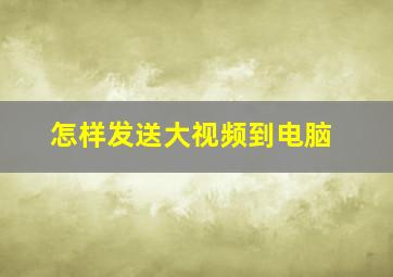 怎样发送大视频到电脑