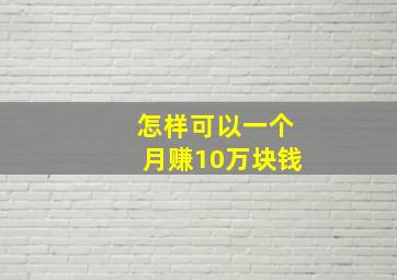 怎样可以一个月赚10万块钱