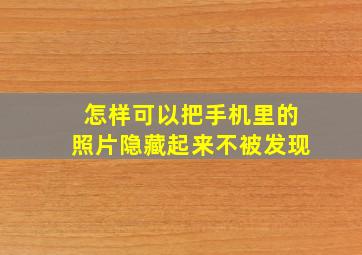 怎样可以把手机里的照片隐藏起来不被发现