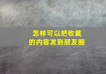 怎样可以把收藏的内容发到朋友圈