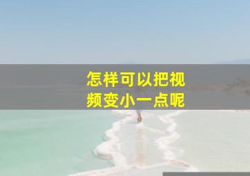 怎样可以把视频变小一点呢