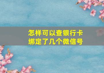 怎样可以查银行卡绑定了几个微信号