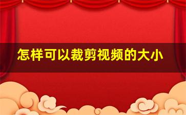 怎样可以裁剪视频的大小